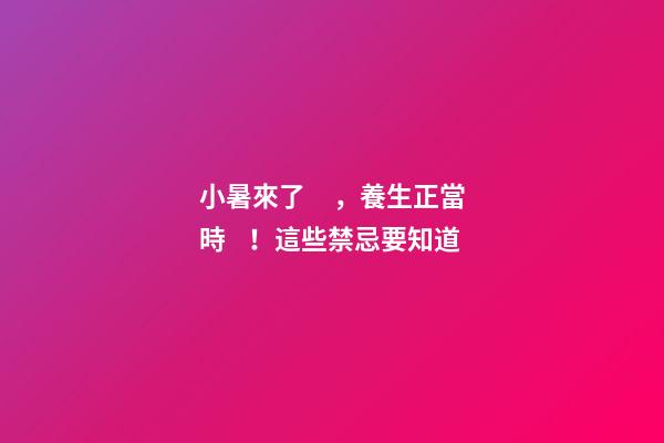 小暑來了，養生正當時！這些禁忌要知道